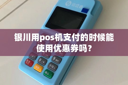 银川用pos机支付的时候能使用优惠券吗？