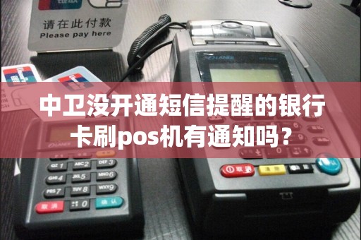 中卫没开通短信提醒的银行卡刷pos机有通知吗？