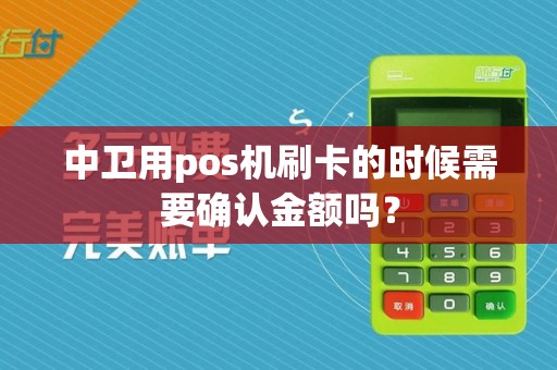 中卫用pos机刷卡的时候需要确认金额吗？