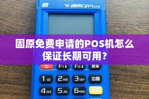 固原免费申请的POS机怎么保证长期可用？ pos机办理 pos机使用 第1张