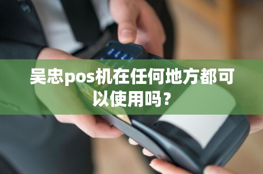吴忠pos机在任何地方都可以使用吗? pos机办理 pos机使用 第1张 吴忠pos机在任何地方都可以使用吗? pos机办理 pos机使用 第1张