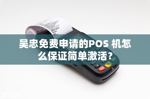 吴忠免费申请的POS 机怎么保证简单激活？