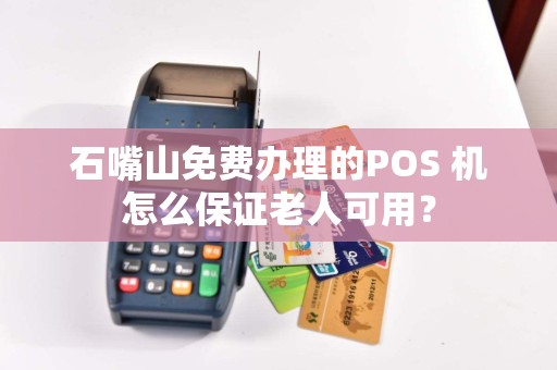 石嘴山免费办理的POS 机怎么保证老人可用? pos机办理 pos机使用 第1张 石嘴山免费办理的POS 机怎么保证老人可用? pos机办理 pos机使用 第1张