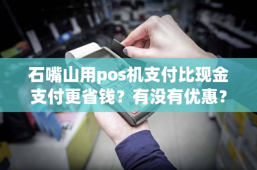 石嘴山用pos机支付比现金支付更省钱?有没有优惠? pos机办理 pos机使用 第1张 石嘴山用pos机支付比现金支付更省钱?有没有优惠? pos机办理 pos机使用 第1张