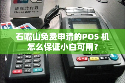 石嘴山免费申请的POS 机怎么保证小白可用？