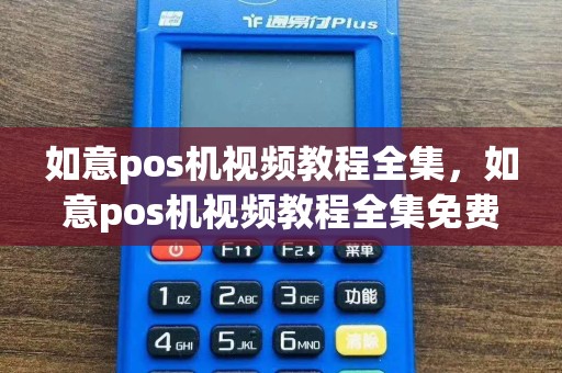 如意pos机视频教程全集，如意pos机视频教程全集免费