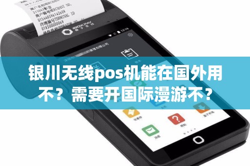 银川无线pos机能在国外用不？需要开国际漫游不？