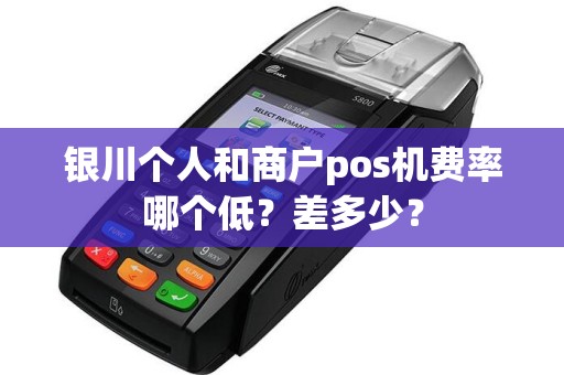银川个人和商户pos机费率哪个低？差多少？