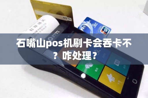 石嘴山pos机刷卡会吞卡不？咋处理？