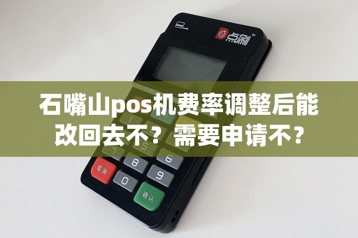 石嘴山pos机费率调整后能改回去不？需要申请不？ pos机办理 pos机申请 第1张