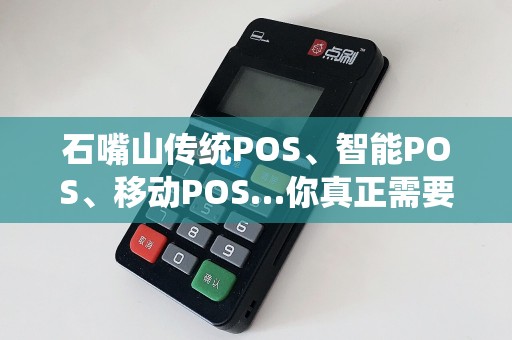 石嘴山传统POS、智能POS、移动POS…你真正需要哪一款？
