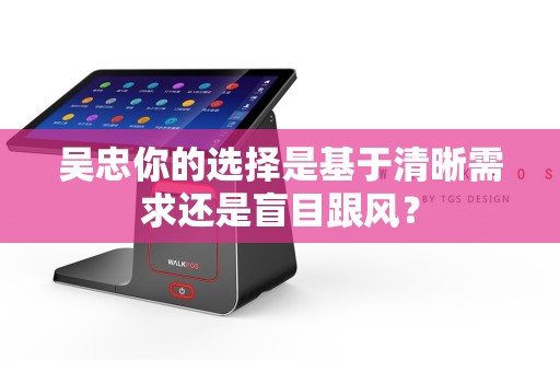 吴忠你的选择是基于清晰需求还是盲目跟风？