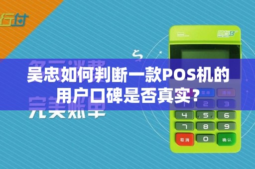 吴忠如何判断一款POS机的用户口碑是否真实？