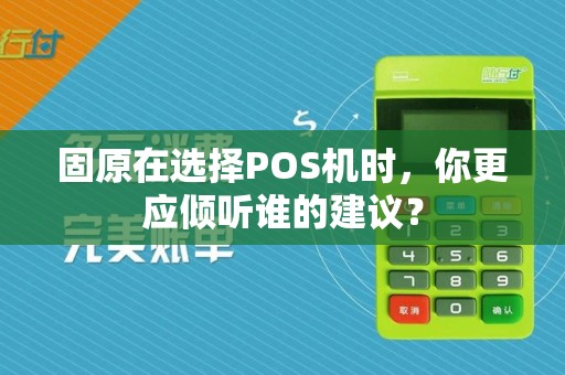 固原在选择POS机时，你更应倾听谁的建议？