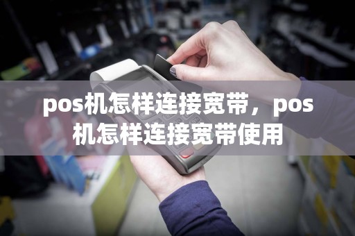 pos机怎样连接宽带，pos机怎样连接宽带使用  第1张