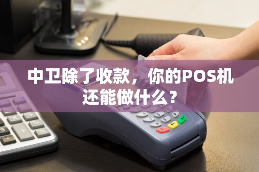 中卫除了收款，你的POS机还能做什么？