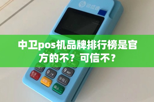 中卫pos机品牌排行榜是官方的不？可信不？