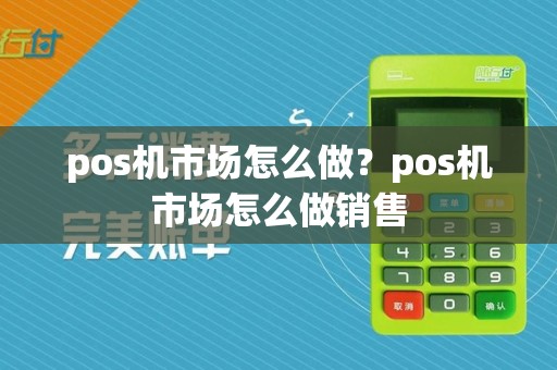 pos机市场怎么做？pos机市场怎么做销售