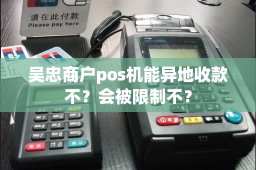 吴忠商户pos机能异地收款不？会被限制不？