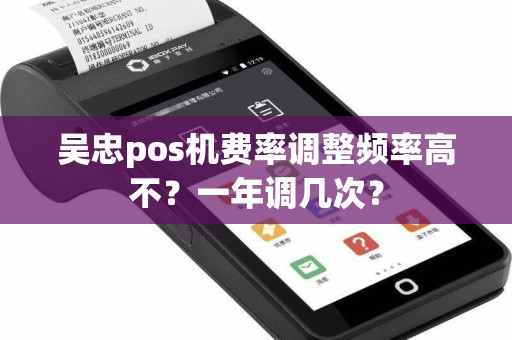 吴忠pos机费率调整频率高不？一年调几次？