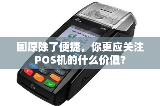 固原除了便捷，你更应关注POS机的什么价值？