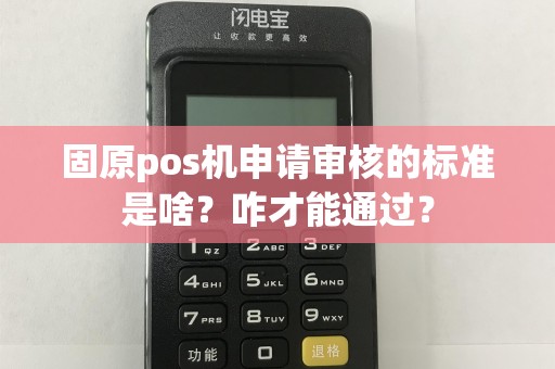 固原pos机申请审核的标准是啥？咋才能通过？