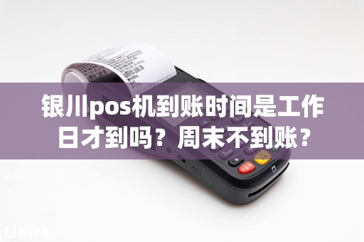 银川pos机到账时间是工作日才到吗？周末不到账？