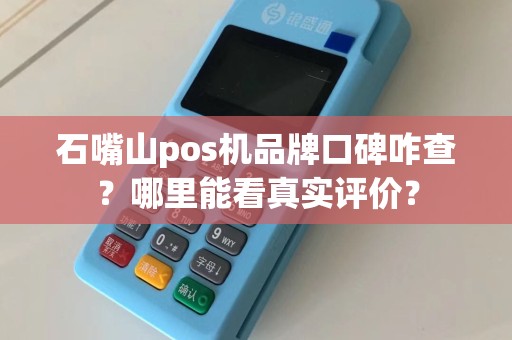 石嘴山pos机品牌口碑咋查？哪里能看真实评价？