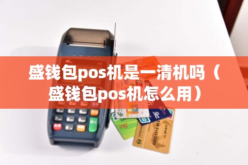 盛钱包pos机是一清机吗（盛钱包pos机怎么用）  第1张