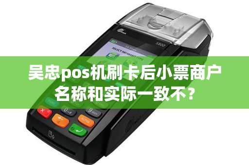 吴忠pos机刷卡后小票商户名称和实际一致不？