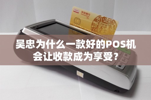 吴忠为什么一款好的POS机会让收款成为享受？