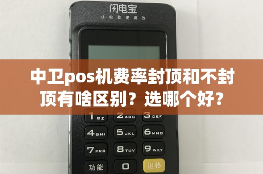 中卫pos机费率封顶和不封顶有啥区别？选哪个好？