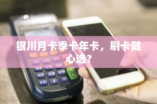 银川月卡季卡年卡，刷卡随心选？