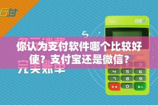 你认为支付软件哪个比较好使？支付宝还是微信？