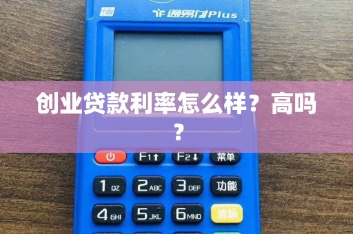 创业贷款利率怎么样？高吗？