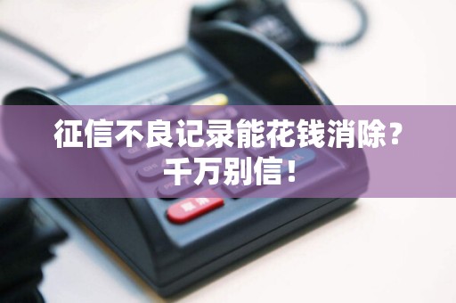 征信不良记录能花钱消除？千万别信！