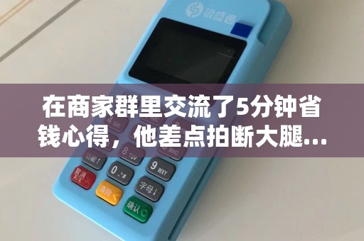 在商家群里交流了5分钟省钱心得，他差点拍断大腿……