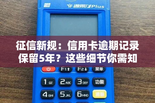 征信新规：信用卡逾期记录保留5年？这些细节你需知道！