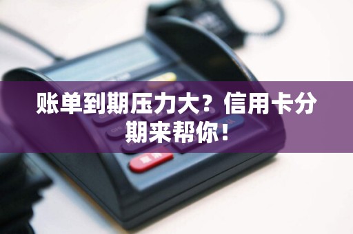 账单到期压力大？信用卡分期来帮你！