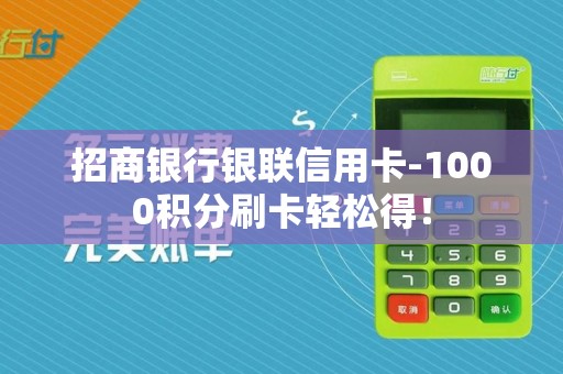 招商银行银联信用卡-1000积分刷卡轻松得！