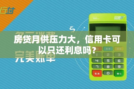 房贷月供压力大，信用卡可以只还利息吗？