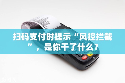扫码支付时提示“风控拦截”，是你干了什么？