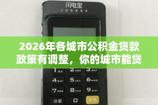 2026年各城市公积金贷款政策有调整，你的城市能贷多少？