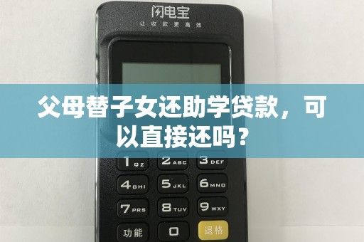 父母替子女还助学贷款，可以直接还吗？
