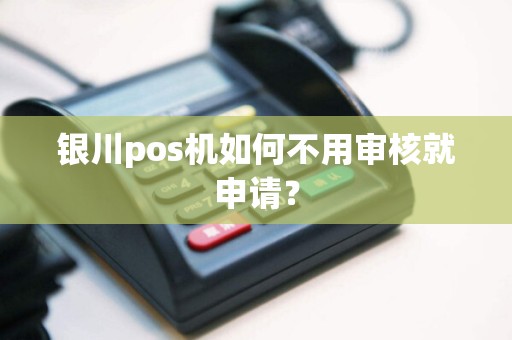 银川pos机如何不用审核就申请？