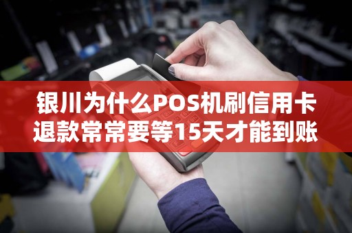 银川为什么POS机刷信用卡退款常常要等15天才能到账？