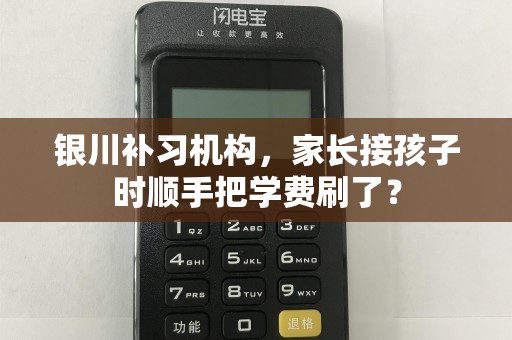 银川补习机构，家长接孩子时顺手把学费刷了？