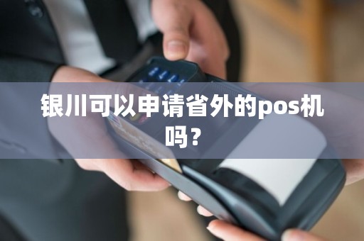 银川可以申请省外的pos机吗？