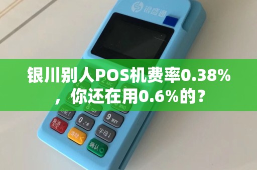 银川别人POS机费率0.38%，你还在用0.6%的？