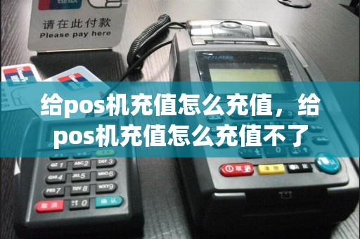 给pos机充值怎么充值，给pos机充值怎么充值不了